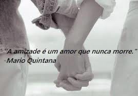 "A amizade é um amor que nunca morre" Mário Quintana